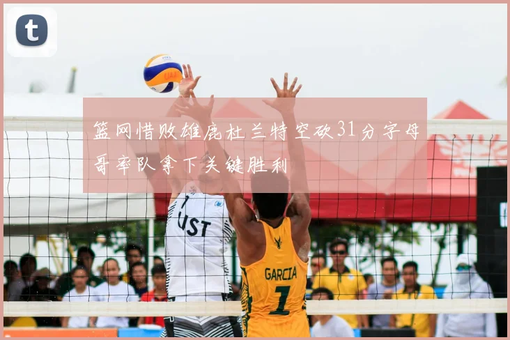 篮网惜败雄鹿杜兰特空砍31分字母哥率队拿下关键胜利
