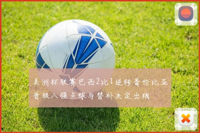 美洲杯联赛巴西2比1逆转哥伦比亚晋级八强点球与替补决定出线