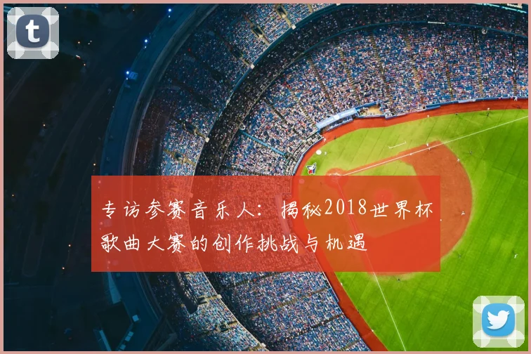 专访参赛音乐人：揭秘2018世界杯歌曲大赛的创作挑战与机遇