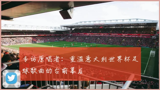 专访原唱者:重温意大利世界杯足球歌曲的台前幕后