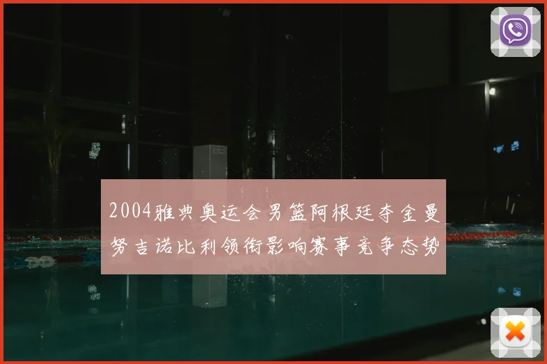2004雅典奥运会男篮阿根廷夺金曼努吉诺比利领衔影响赛事竞争态势