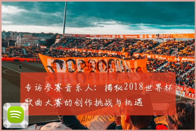 专访参赛音乐人:揭秘2018世界杯歌曲大赛的创作挑战与机遇