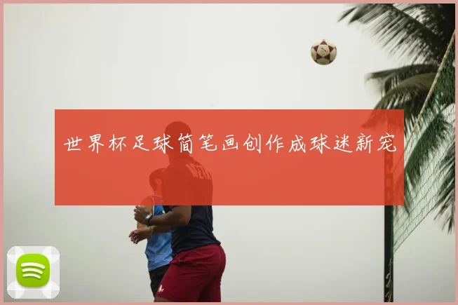 世界杯足球简笔画创作成球迷新宠