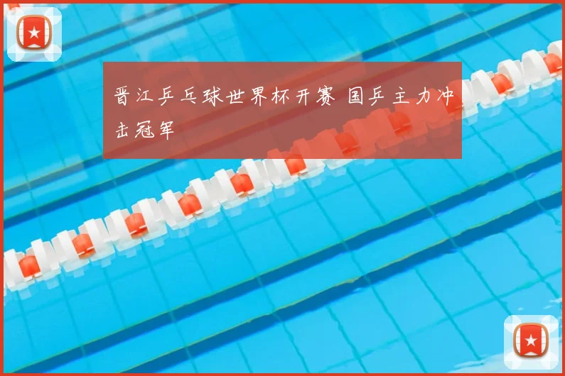 晋江乒乓球世界杯开赛 国乒主力冲击冠军