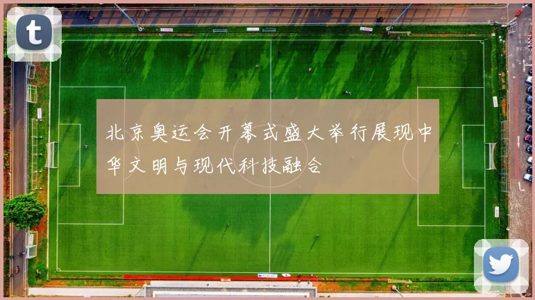 北京奥运会开幕式盛大举行展现中华文明与现代科技融合