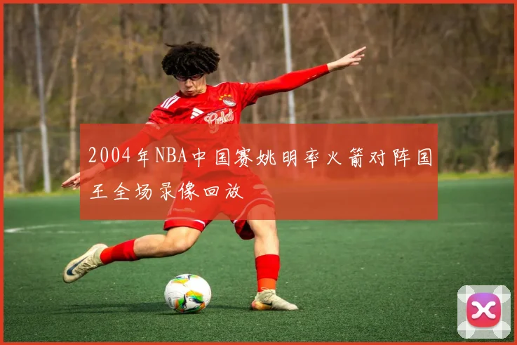 2004年NBA中国赛姚明率火箭对阵国王全场录像回放