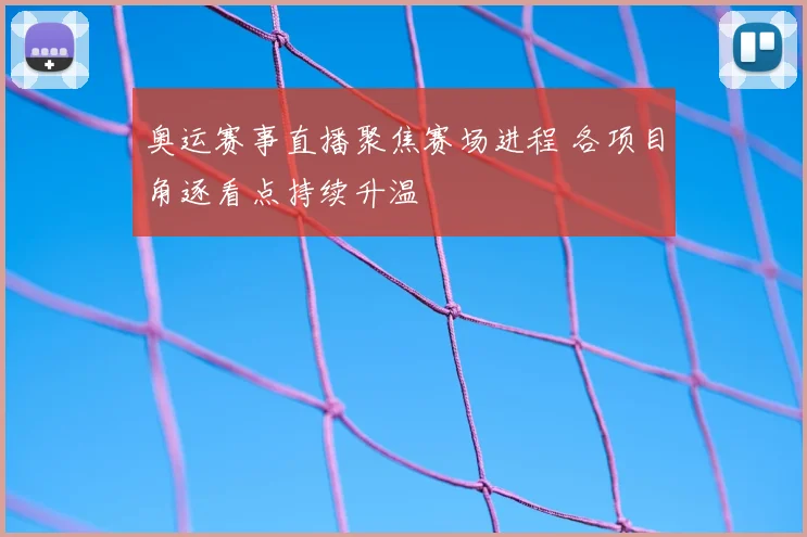 奥运赛事直播聚焦赛场进程 各项目角逐看点持续升温
