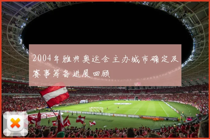 2004年雅典奥运会主办城市确定及赛事筹备进展回顾