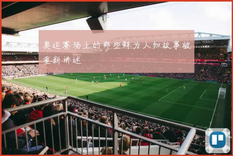 奥运赛场上的那些鲜为人知故事被重新讲述
