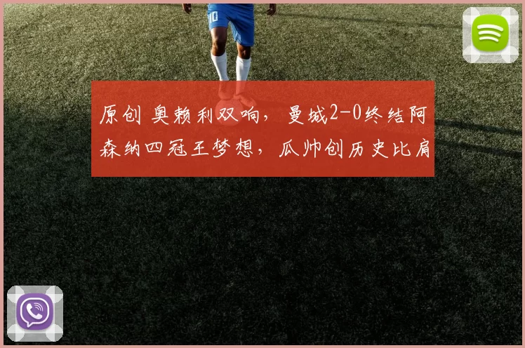 原创 奥赖利双响，曼城2-0终结阿森纳四冠王梦想，瓜帅创历史比肩传奇