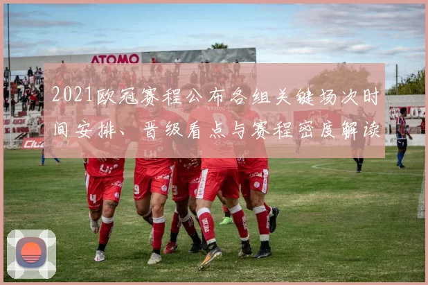 2021欧冠赛程公布各组关键场次时间安排、晋级看点与赛程密度解读