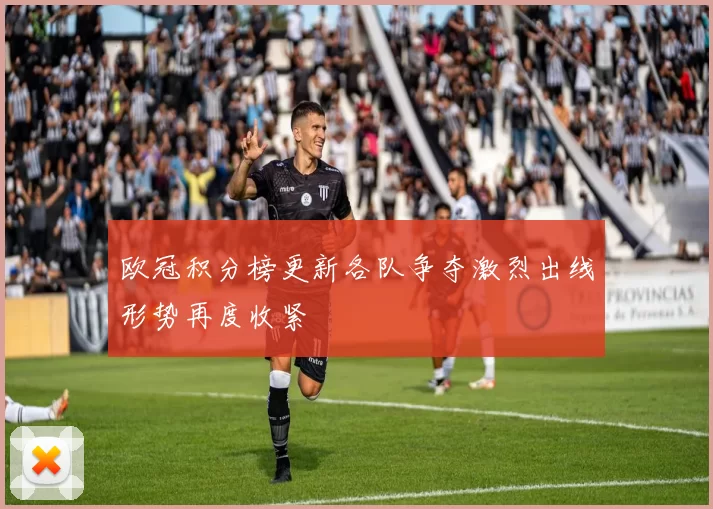 欧冠积分榜更新各队争夺激烈出线形势再度收紧